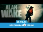 Игромания Утром 26 февраля 2016 (Alan Wake, The Division, Mortal Kombat X,  Assassin’s Creed)