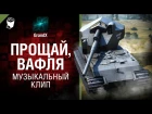 Прощай, Вафля - музыкальный клип от GrandX [World of Tanks]