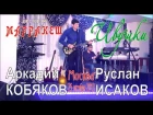 Аркадий КОБЯКОВ и Руслан ИСАКОВ - Ивушки