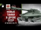 Новые танки в древе СССР и WoWs Blitz - Танконовости №175 - От Homish и Cruzzzzzo