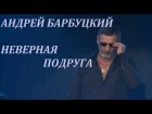 Андрей БАРБУЦКИЙ - Неверная подруга (Новая песня 2015)