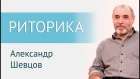 Видео «РИТОРИКА». Александр Шевцов