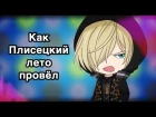 Yuri!!! On Ice: КАК ПЛИСЕЦКИЙ ЛЕТО ПРОВЁЛ [Время охурмительных историй]