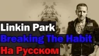 Linkin Park - Breaking The Habit На Русском (Перевод by XROMOV)