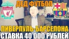 ШОК! СТАВКА 40 000 РУБЛЕЙ | ЛИВЕРПУЛЬ-БАРСЕЛОНА | ПРОГНОЗ ДЕДА ФУТБОЛА | ЛИГА ЧЕМПИОНОВ |