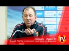 «Арсенал» - «Терек» 0:0. Сергей Павлов на послематчевой пресс-конференции
