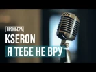 KseroN - Я тебе не вру