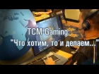 TCM-Gaming: "Что хотим то и делаем..." -08-05-2013 - WES Cyber News