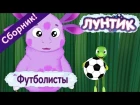 Футболисты ⚽️ Лунтик ⚽️ Сборник мультфильмов к Чемпионату мира по футболу 2018