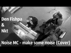 Noize MC - make some noize (Cover by Den Fishpa & Nkt)