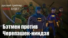 Бэтмен против Черепашек-ниндзя (Batman vs  Teenage Mutant Ninja Turtles) 2019 Русский трейлер